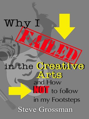 cover image of Why I Failed in the Creative Arts...and how NOT to follow in my Footsteps